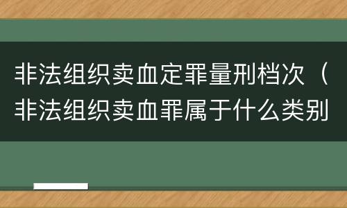 非法组织卖血定罪量刑档次（非法组织卖血罪属于什么类别）