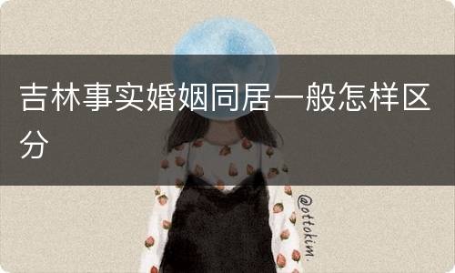 吉林事实婚姻同居一般怎样区分