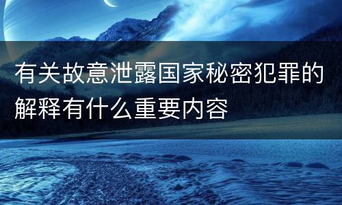 有关故意泄露国家秘密犯罪的解释有什么重要内容