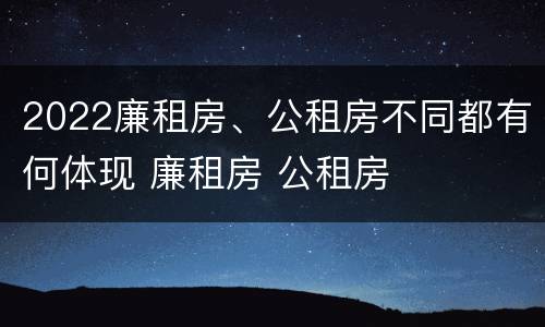 2022廉租房、公租房不同都有何体现 廉租房 公租房