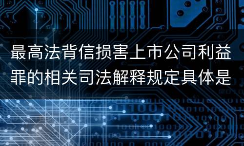 最高法背信损害上市公司利益罪的相关司法解释规定具体是什么内容