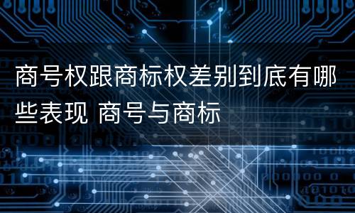 商号权跟商标权差别到底有哪些表现 商号与商标