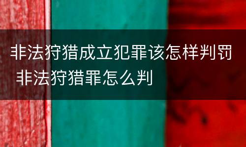 非法狩猎成立犯罪该怎样判罚 非法狩猎罪怎么判