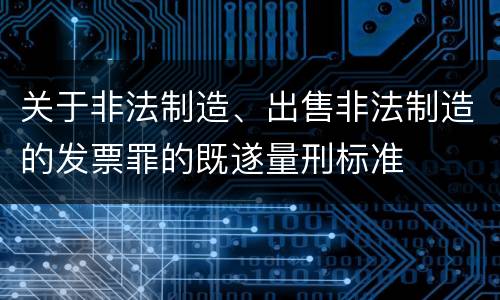 关于非法制造、出售非法制造的发票罪的既遂量刑标准