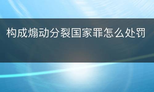 构成煽动分裂国家罪怎么处罚