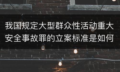 我国规定大型群众性活动重大安全事故罪的立案标准是如何规定