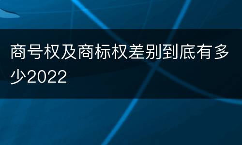 商号权及商标权差别到底有多少2022