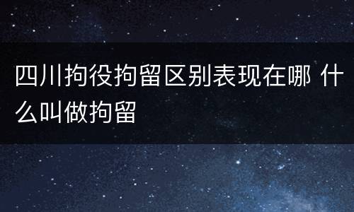 四川拘役拘留区别表现在哪 什么叫做拘留