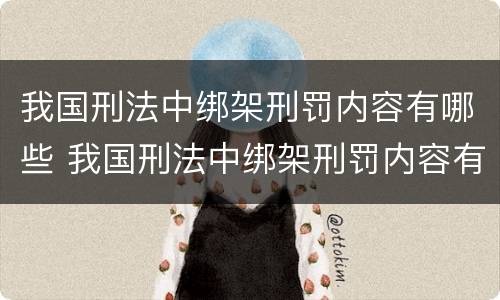 我国刑法中绑架刑罚内容有哪些 我国刑法中绑架刑罚内容有哪些规定