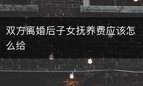 双方离婚后子女抚养费应该怎么给