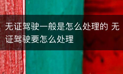 无证驾驶一般是怎么处理的 无证驾驶要怎么处理