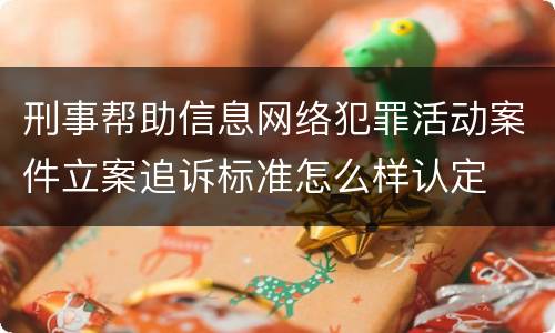 刑事帮助信息网络犯罪活动案件立案追诉标准怎么样认定