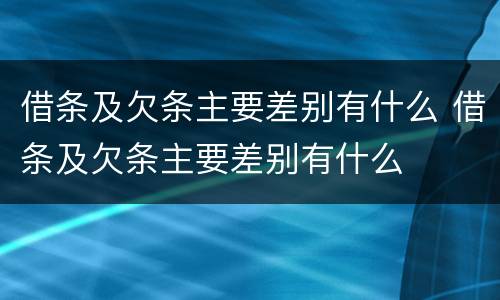 借条及欠条主要差别有什么 借条及欠条主要差别有什么