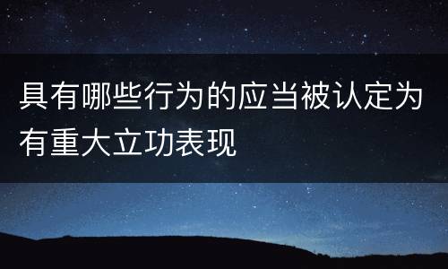 具有哪些行为的应当被认定为有重大立功表现