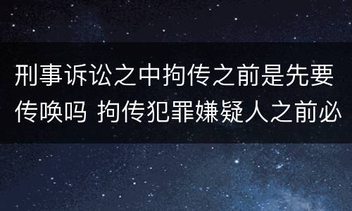 刑事诉讼之中拘传之前是先要传唤吗 拘传犯罪嫌疑人之前必须先传唤