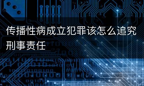 传播性病成立犯罪该怎么追究刑事责任