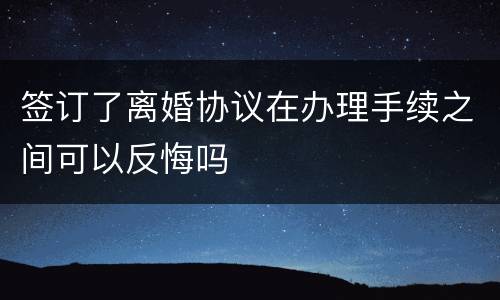 签订了离婚协议在办理手续之间可以反悔吗