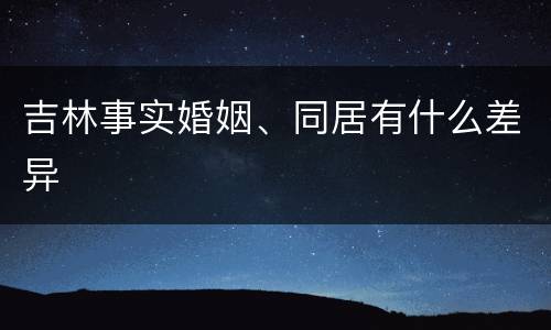 吉林事实婚姻、同居有什么差异