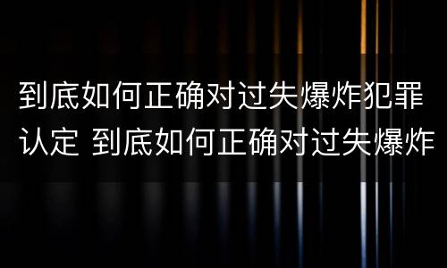 到底如何正确对过失爆炸犯罪认定 到底如何正确对过失爆炸犯罪认定呢