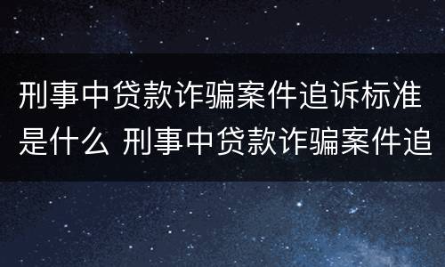 刑事中贷款诈骗案件追诉标准是什么 刑事中贷款诈骗案件追诉标准是什么呢