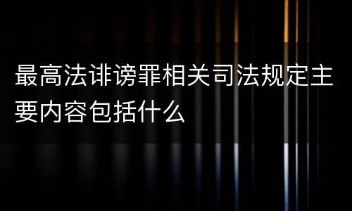 最高法诽谤罪相关司法规定主要内容包括什么