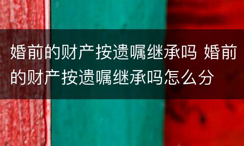 婚前的财产按遗嘱继承吗 婚前的财产按遗嘱继承吗怎么分