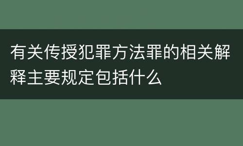 有关传授犯罪方法罪的相关解释主要规定包括什么
