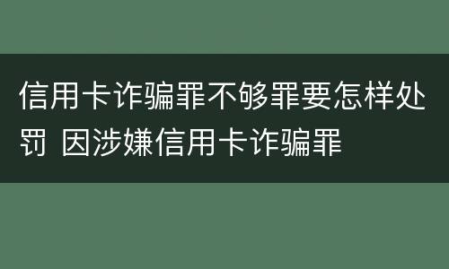 信用卡诈骗罪不够罪要怎样处罚 因涉嫌信用卡诈骗罪