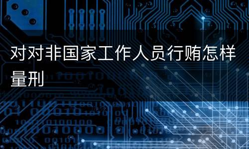 对对非国家工作人员行贿怎样量刑