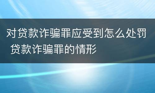 对贷款诈骗罪应受到怎么处罚 贷款诈骗罪的情形