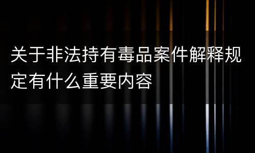 关于非法持有毒品案件解释规定有什么重要内容