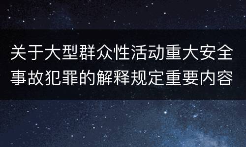 关于大型群众性活动重大安全事故犯罪的解释规定重要内容包括什么