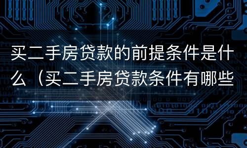 买二手房贷款的前提条件是什么（买二手房贷款条件有哪些）
