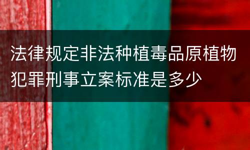 法律规定非法种植毒品原植物犯罪刑事立案标准是多少