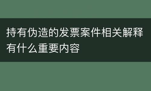 持有伪造的发票案件相关解释有什么重要内容