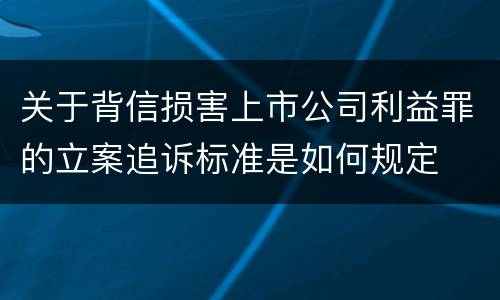 关于背信损害上市公司利益罪的立案追诉标准是如何规定
