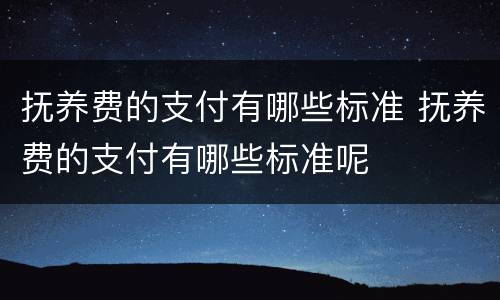 抚养费的支付有哪些标准 抚养费的支付有哪些标准呢