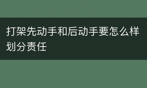 打架先动手和后动手要怎么样划分责任