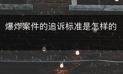 爆炸案件的追诉标准是怎样的