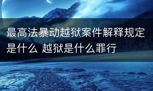 最高法暴动越狱案件解释规定是什么 越狱是什么罪行