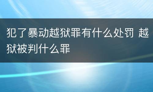 犯了暴动越狱罪有什么处罚 越狱被判什么罪