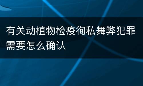有关动植物检疫徇私舞弊犯罪需要怎么确认