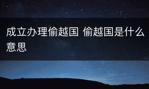 成立办理偷越国 偷越国是什么意思