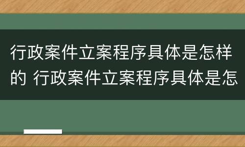 行政案件立案程序具体是怎样的 行政案件立案程序具体是怎样的情形