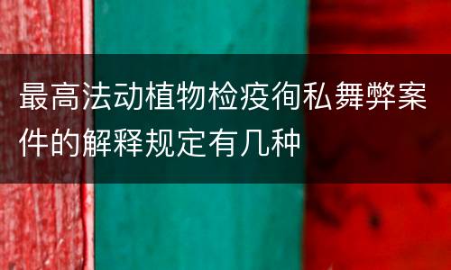 最高法动植物检疫徇私舞弊案件的解释规定有几种