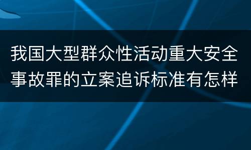 我国大型群众性活动重大安全事故罪的立案追诉标准有怎样的规定