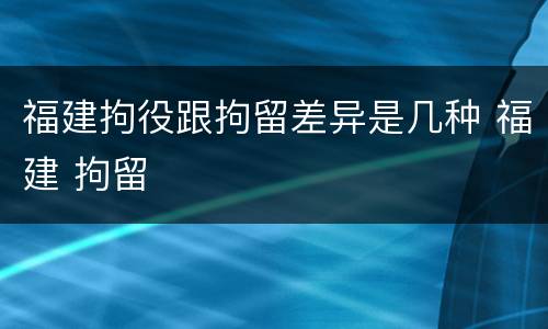 福建拘役跟拘留差异是几种 福建 拘留