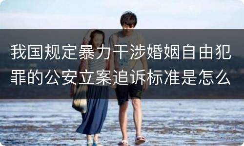 我国规定暴力干涉婚姻自由犯罪的公安立案追诉标准是怎么样规定