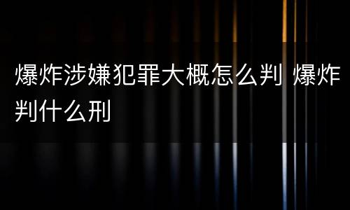 爆炸涉嫌犯罪大概怎么判 爆炸判什么刑