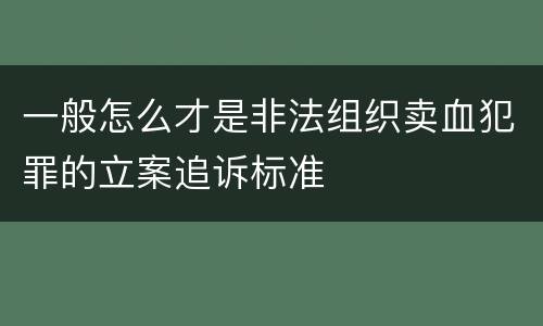 一般怎么才是非法组织卖血犯罪的立案追诉标准